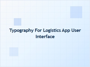 Typography for Logistics App User Interfaces